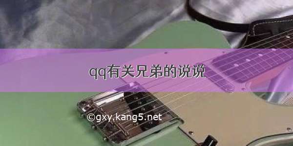 qq有关兄弟的说说