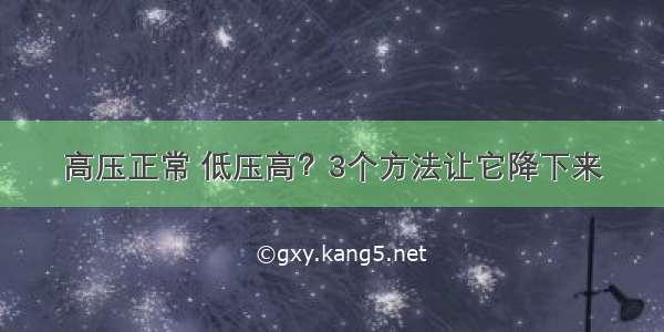 高压正常 低压高？3个方法让它降下来