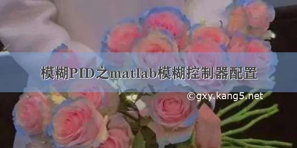 模糊PID之matlab模糊控制器配置