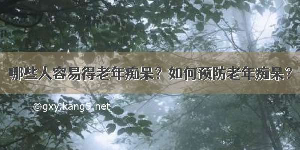 哪些人容易得老年痴呆？如何预防老年痴呆？