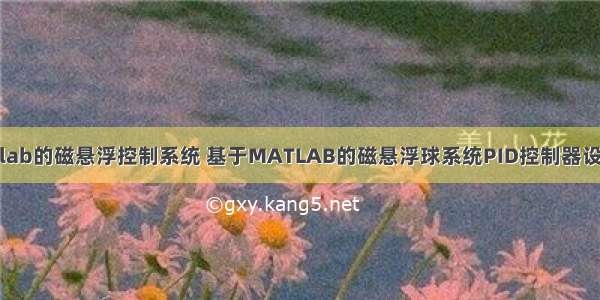 基于matlab的磁悬浮控制系统 基于MATLAB的磁悬浮球系统PID控制器设计与实现