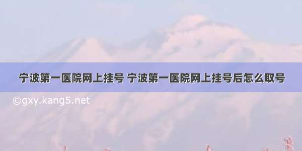 宁波第一医院网上挂号 宁波第一医院网上挂号后怎么取号