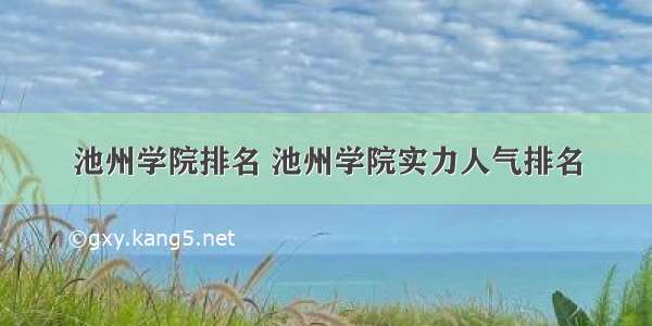 池州学院排名 池州学院实力人气排名