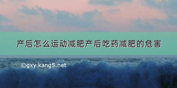 产后怎么运动减肥产后吃药减肥的危害