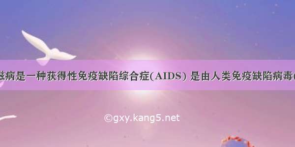 单选题艾滋病是一种获得性免疫缺陷综合症(AIDS) 是由人类免疫缺陷病毒(HIV)引起