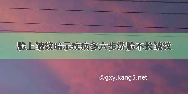 脸上皱纹暗示疾病多六步洗脸不长皱纹