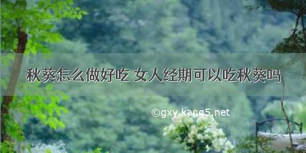 秋葵怎么做好吃 女人经期可以吃秋葵吗