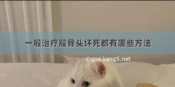 一般治疗股骨头坏死都有哪些方法