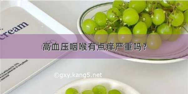 高血压咽喉有点痒严重吗？