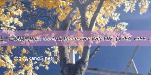 了解速率控制模式Rate Control Mode-CBR VBR CRF（x264 x265 vpx）