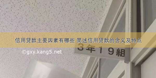 信用贷款主要因素有哪些 简述信用贷款的含义及特点