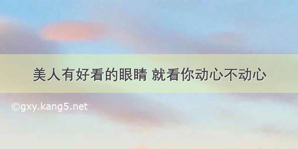 美人有好看的眼睛 就看你动心不动心