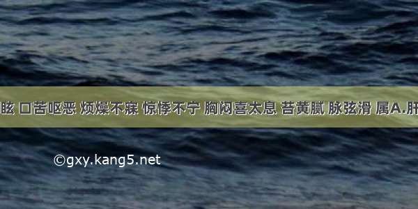 头晕目眩 口苦呕恶 烦燥不寐 惊悸不宁 胸闷喜太息 苔黄腻 脉弦滑 属A.肝阳上亢