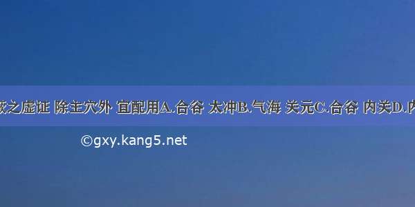 治疗晕厥之虚证 除主穴外 宜配用A.合谷 太冲B.气海 关元C.合谷 内关D.内关 足三