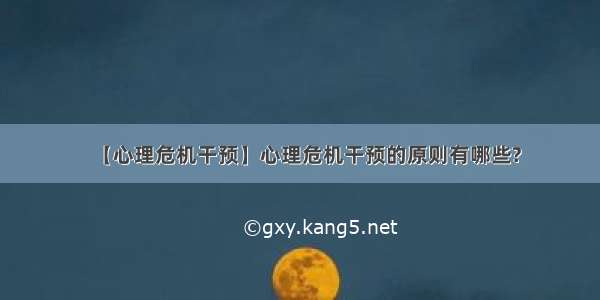 【心理危机干预】心理危机干预的原则有哪些?