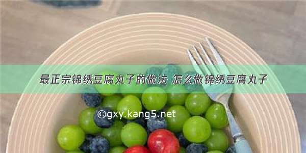 最正宗锦绣豆腐丸子的做法 怎么做锦绣豆腐丸子