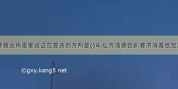 治疗流行性腮腺炎热毒壅结证应首选的方剂是()A.仙方活命饮B.普济消毒饮加减C.五味消毒