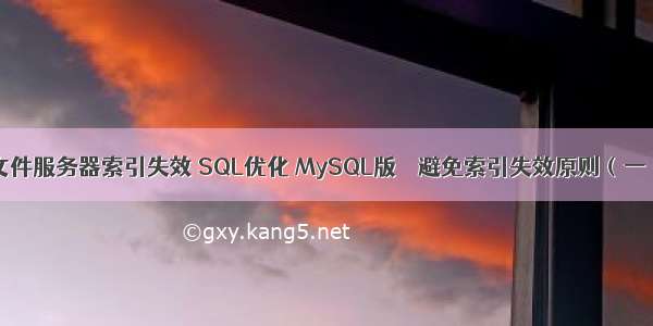 文件服务器索引失效 SQL优化 MySQL版 – 避免索引失效原则（一）