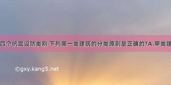 建筑物共有四个抗震设防类别 下列哪一类建筑的分类原则是正确的?A.甲类建筑属于重要