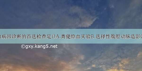 上消化道出血病因诊断的首选检查是()A.粪便隐血实验B.选择性腹腔动脉造影C.电子胃镜D.