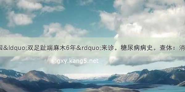 患者男 60岁 因“双足趾端麻木6年”来诊。糖尿病病史。查体：消瘦 双手骨间肌