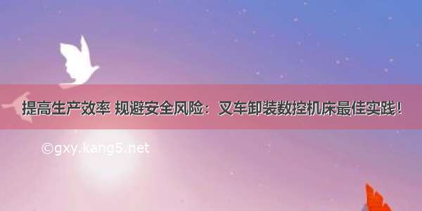 提高生产效率 规避安全风险：叉车卸装数控机床最佳实践！