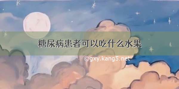 糖尿病患者可以吃什么水果