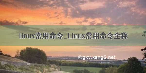 linux常用命令_Linux常用命令全称