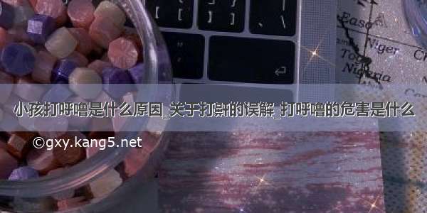 小孩打呼噜是什么原因_关于打鼾的误解_打呼噜的危害是什么