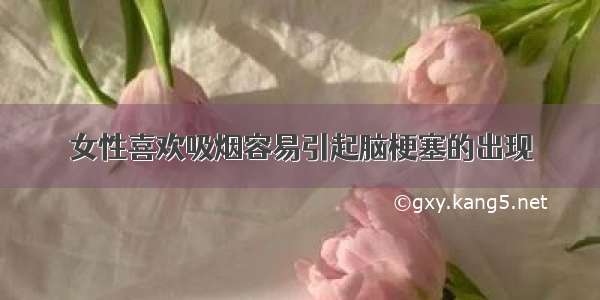 女性喜欢吸烟容易引起脑梗塞的出现