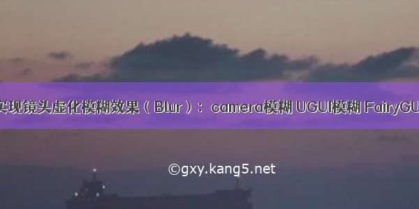 【Unity】实现镜头虚化模糊效果（Blur）：camera模糊 UGUI模糊 FairyGUI模糊效果