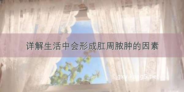 详解生活中会形成肛周脓肿的因素