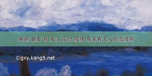 刷新 翻看 我 关注 实时 疫情 有家有主人的流浪狗