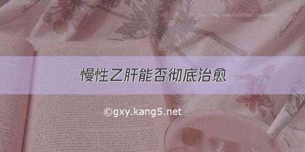 慢性乙肝能否彻底治愈