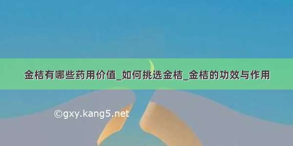 金桔有哪些药用价值_如何挑选金桔_金桔的功效与作用