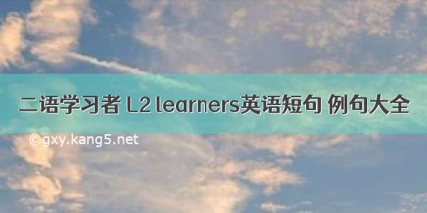 二语学习者 L2 learners英语短句 例句大全