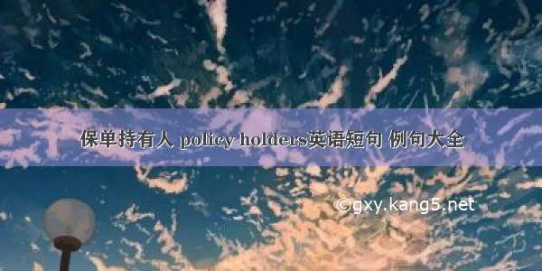 保单持有人 policy holders英语短句 例句大全