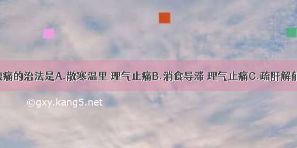 寒邪内阻腹痛的治法是A.散寒温里 理气止痛B.消食导滞 理气止痛C.疏肝解郁 理气止痛