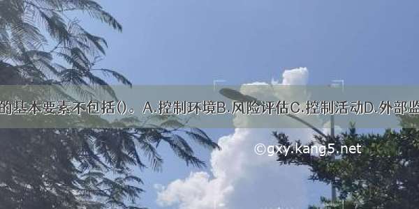 内部控制的基本要素不包括()。A.控制环境B.风险评估C.控制活动D.外部监控ABCD