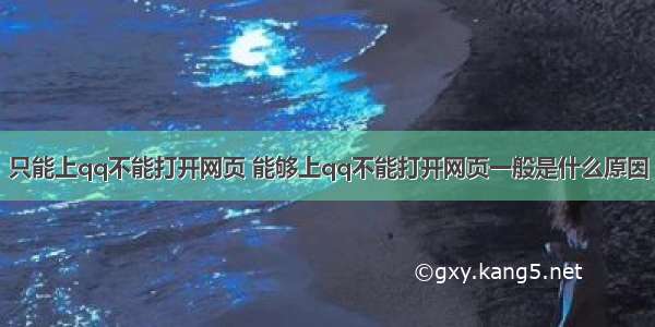 只能上qq不能打开网页 能够上qq不能打开网页一般是什么原因