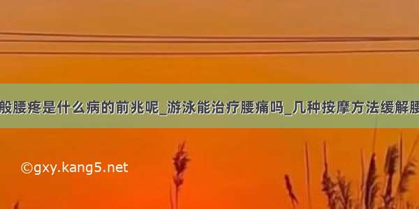 一般腰疼是什么病的前兆呢_游泳能治疗腰痛吗_几种按摩方法缓解腰疼