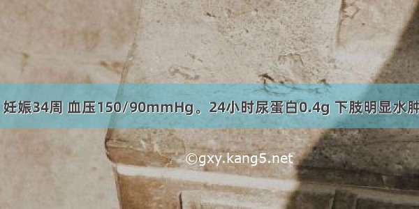 26岁初孕妇 妊娠34周 血压150/90mmHg。24小时尿蛋白0.4g 下肢明显水肿 无头痛自觉