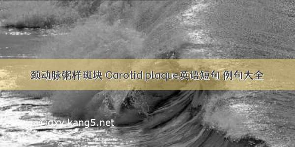 颈动脉粥样斑块 Carotid plaque英语短句 例句大全