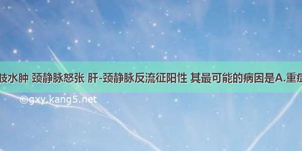 患者双下肢水肿 颈静脉怒张 肝-颈静脉反流征阳性 其最可能的病因是A.重症肝炎B.丝