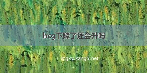 hcg下降了还会升吗