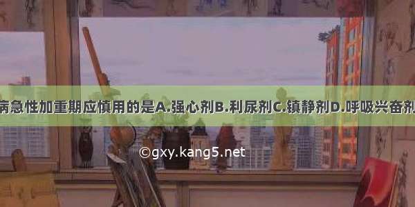 慢性肺源性心脏病急性加重期应慎用的是A.强心剂B.利尿剂C.镇静剂D.呼吸兴奋剂E.抗生素ABCDE