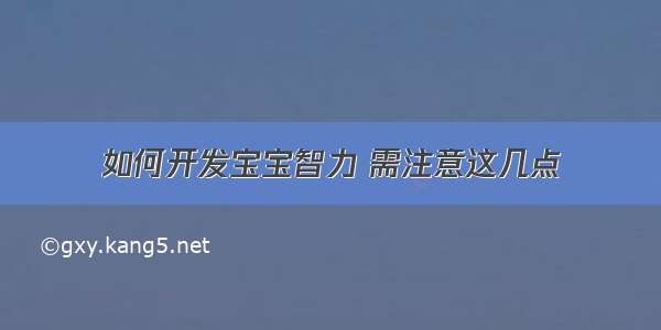 如何开发宝宝智力 需注意这几点