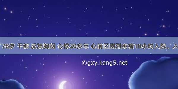 患者 男 78岁 干部 反复胸闷 心悸20多年 心前区剧烈疼痛10小时入院。入院时 心