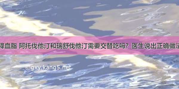 降血脂 阿托伐他汀和瑞舒伐他汀需要交替吃吗？医生说出正确做法