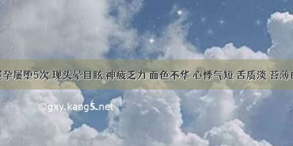 患者屡孕屡堕5次 现头晕目眩 神疲乏力 面色不华 心悸气短 舌质淡 苔薄白 脉细